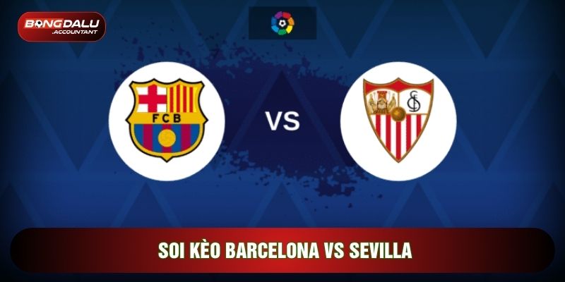 Soi kèo Barcelona Vs Sevilla, 22h15 Ngày 15/03 - Vòng 28 La Liga