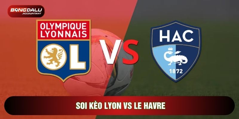 Soi Kèo Lyon vs Le Havre, 23h15 Ngày 15/03 - Vòng 26 Ligue 1
