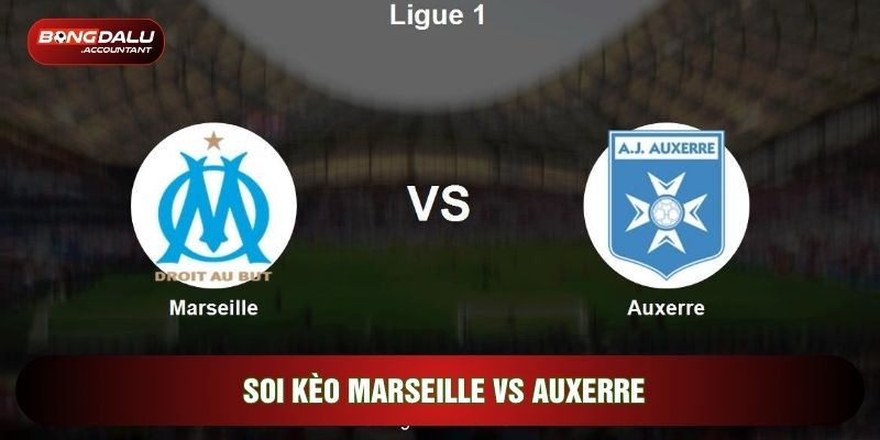 Soi Kèo Marseille Vs Auxerre, 02h45 Ngày 14/03 - Vòng 26 Ligue 1