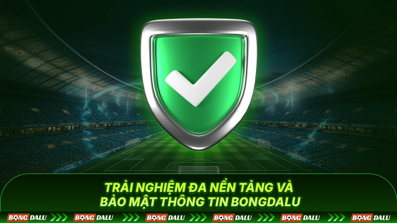 Trải nghiệm đa nền tảng và bảo mật thông tin Bongdalu